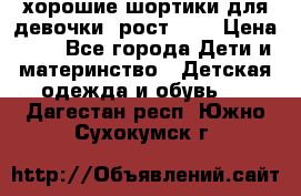 хорошие шортики для девочки  рост 134 › Цена ­ 5 - Все города Дети и материнство » Детская одежда и обувь   . Дагестан респ.,Южно-Сухокумск г.